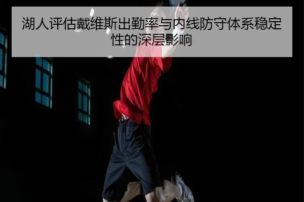 湖人评估戴维斯出勤率与内线防守体系稳定性的深层影响
