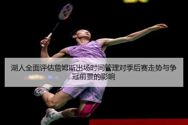 湖人全面评估詹姆斯出场时间管理对季后赛走势与争冠前景的影响