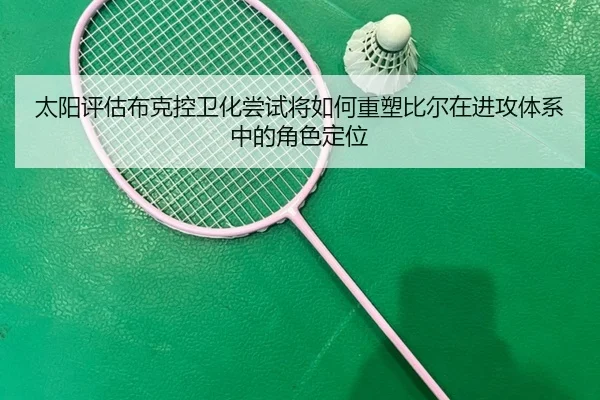 太阳评估布克控卫化尝试将如何重塑比尔在进攻体系中的角色定位