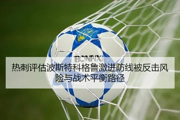 热刺评估波斯特科格鲁激进防线被反击风险与战术平衡路径